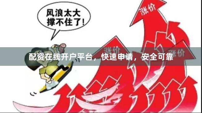 配资在线开户平台，快速申请，安全可靠