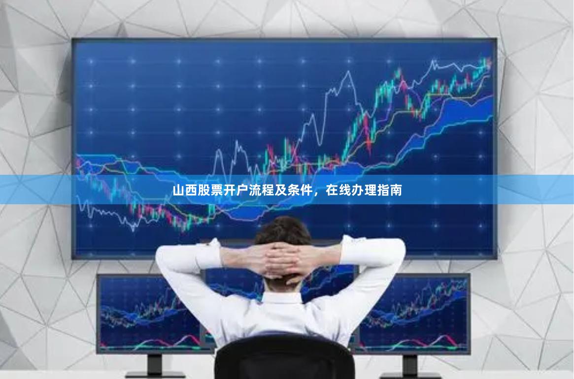 山西股票开户流程及条件，在线办理指南