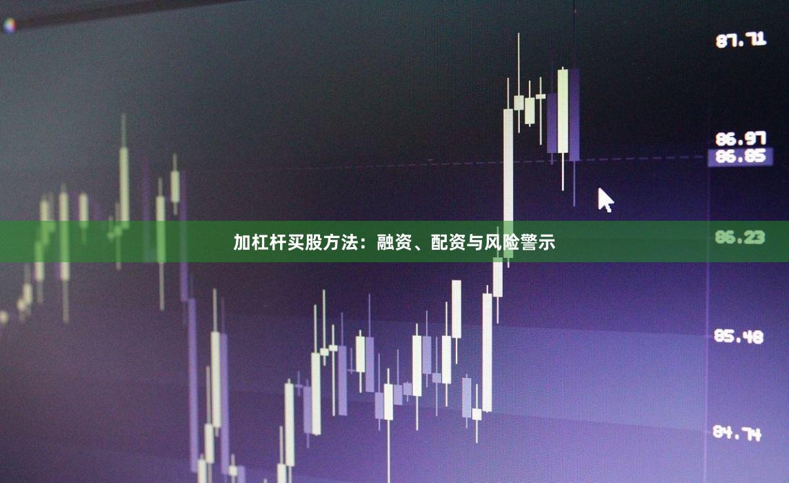 加杠杆买股方法：融资、配资与风险警示