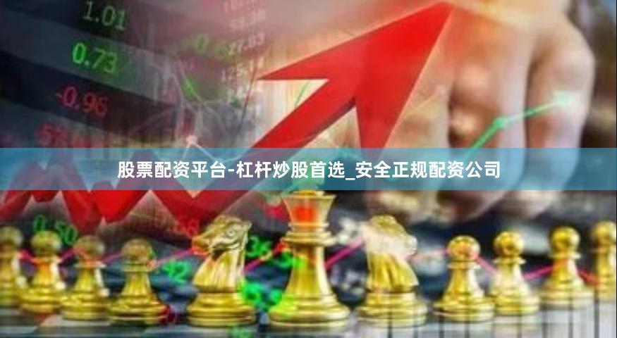 股票配资平台-杠杆炒股首选_安全正规配资公司